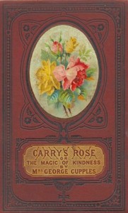 Carry's Rose; or, the Magic of Kindness. A Tale for the Young by Cupples