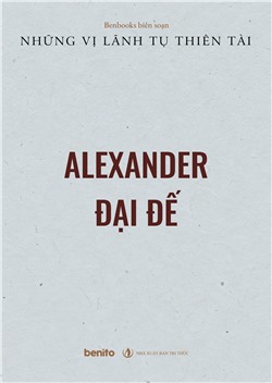 Những vị lãnh tụ thiên tài: Alexander Đại đế