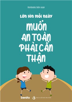 Lớn lên mỗi ngày: Muốn An Toàn Phải Cẩn Thận